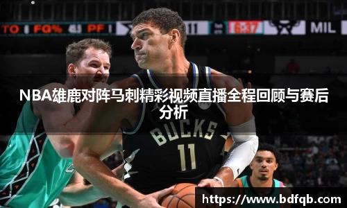 NBA雄鹿对阵马刺精彩视频直播全程回顾与赛后分析